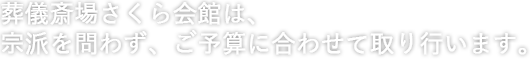 葬儀斎場さくら会館は、宗派を問わず、ご予算に合わせて取り行います。