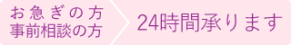 お急ぎの方事前相談の方24時間承ります